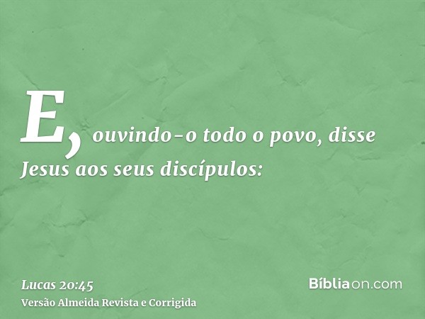 E, ouvindo-o todo o povo, disse Jesus aos seus discípulos: