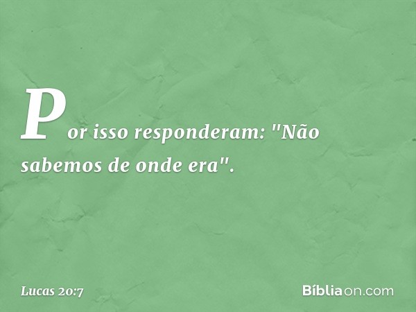 Por isso responderam: "Não sabemos de onde era". -- Lucas 20:7