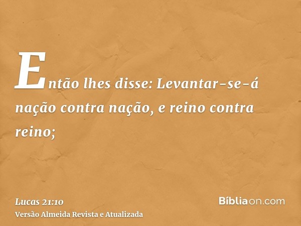 Então lhes disse: Levantar-se-á nação contra nação, e reino contra reino;