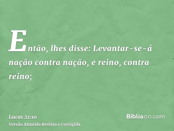 Então, lhes disse: Levantar-se-á nação contra nação, e reino, contra reino;