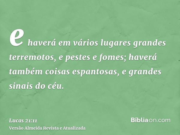 e haverá em vários lugares grandes terremotos, e pestes e fomes; haverá também coisas espantosas, e grandes sinais do céu.