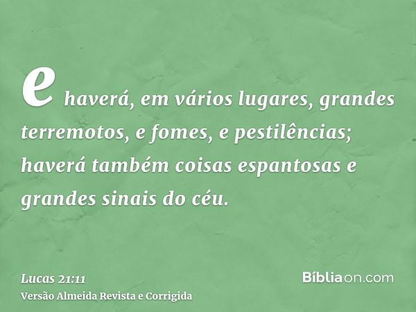 e haverá, em vários lugares, grandes terremotos, e fomes, e pestilências; haverá também coisas espantosas e grandes sinais do céu.