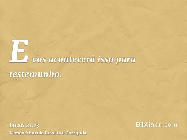 E vos acontecerá isso para testemunho.