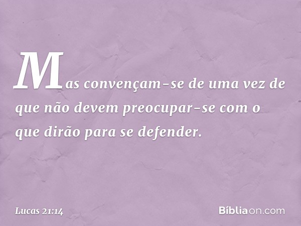 Mas convençam-se de uma vez de que não devem preocupar-se com o que dirão para se defender. -- Lucas 21:14