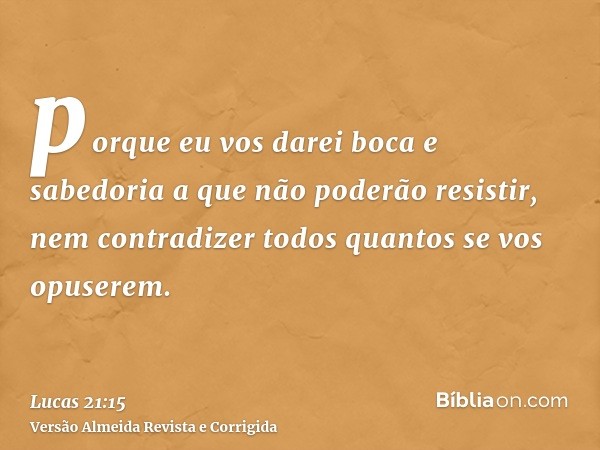 porque eu vos darei boca e sabedoria a que não poderão resistir, nem contradizer todos quantos se vos opuserem.