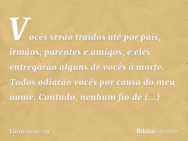 Vocês serão traídos até por pais, irmãos, parentes e amigos, e eles entregarão alguns de vocês à morte. Todos odiarão vocês por causa do meu nome. Contudo, nenh