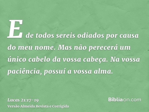 E de todos sereis odiados por causa do meu nome.Mas não perecerá um único cabelo da vossa cabeça.Na vossa paciência, possuí a vossa alma.