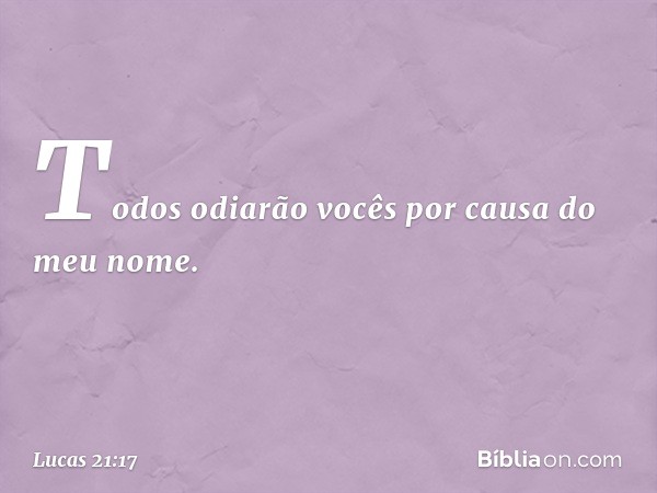 Todos odiarão vocês por causa do meu nome. -- Lucas 21:17