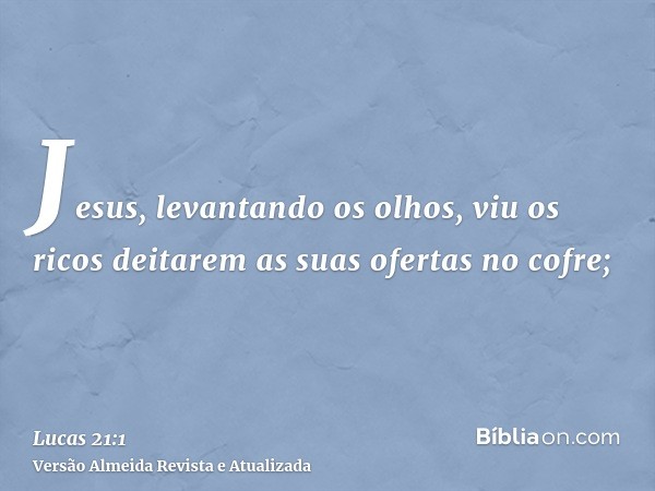 Jesus, levantando os olhos, viu os ricos deitarem as suas ofertas no cofre;