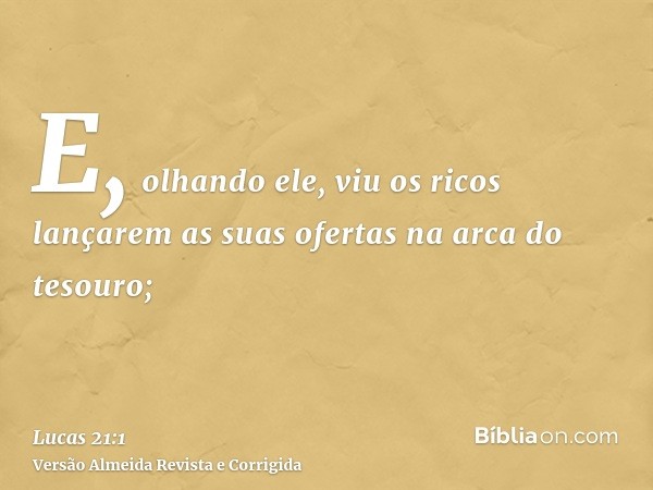 E, olhando ele, viu os ricos lançarem as suas ofertas na arca do tesouro;