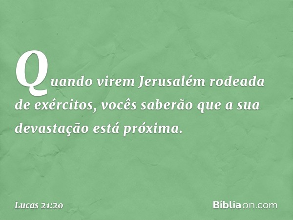 "Quando virem Jerusalém rodeada de exércitos, vocês saberão que a sua devastação está próxima. -- Lucas 21:20