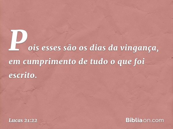 Pois esses são os dias da vingança, em cumprimento de tudo o que foi escrito. -- Lucas 21:22