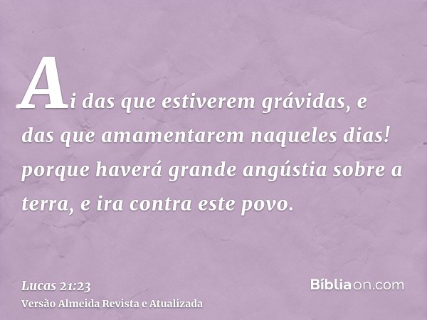 Ai das que estiverem grávidas, e das que amamentarem naqueles dias! porque haverá grande angústia sobre a terra, e ira contra este povo.