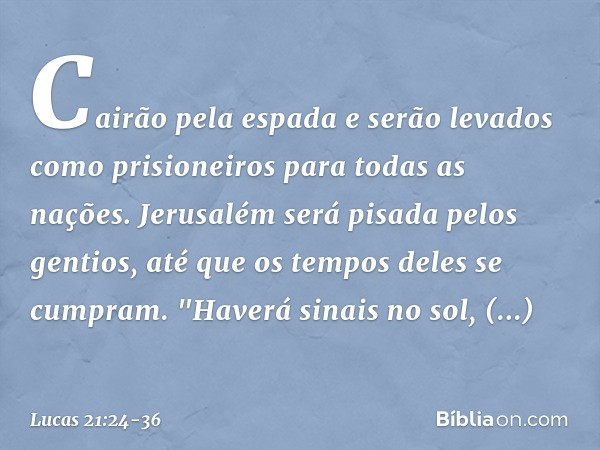 Cairão pela espada e serão levados como prisioneiros para todas as nações. Jerusalém será pisada pelos gentios, até que os tempos deles se cumpram. "Haverá sina