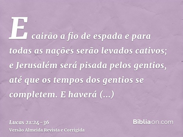 E cairão a fio de espada e para todas as nações serão levados cativos; e Jerusalém será pisada pelos gentios, até que os tempos dos gentios se completem.E haver