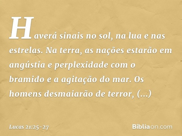 "Haverá sinais no sol, na lua e nas estrelas. Na terra, as nações estarão em angústia e perplexidade com o bramido e a agitação do mar. Os homens desmaiarão de 