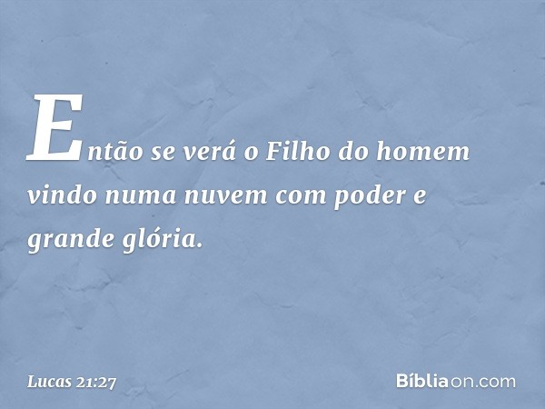 Então se verá o Filho do homem vindo numa nuvem com poder e grande glória. -- Lucas 21:27