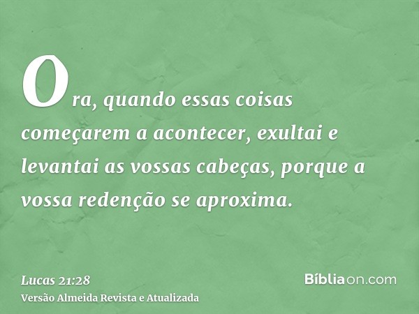 Ora, quando essas coisas começarem a acontecer, exultai e levantai as vossas cabeças, porque a vossa redenção se aproxima.