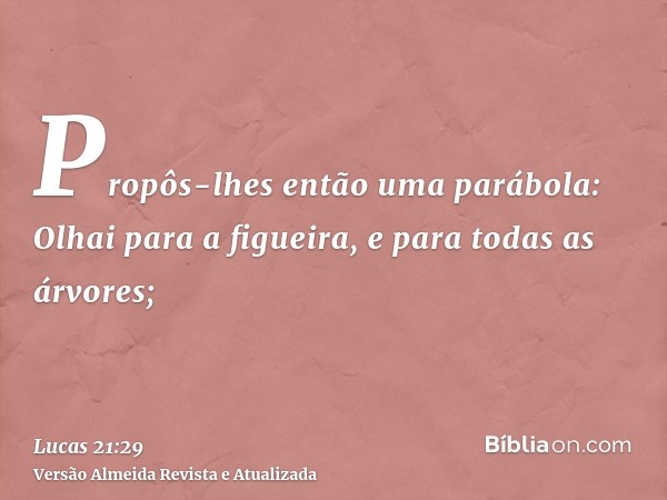 Propôs-lhes então uma parábola: Olhai para a figueira, e para todas as árvores;