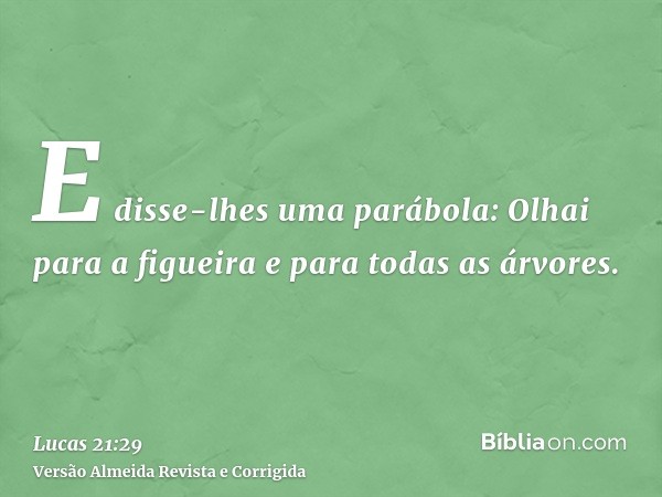 E disse-lhes uma parábola: Olhai para a figueira e para todas as árvores.