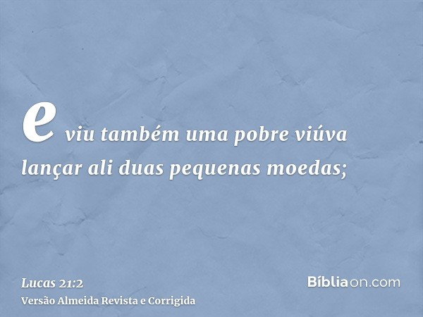 e viu também uma pobre viúva lançar ali duas pequenas moedas;