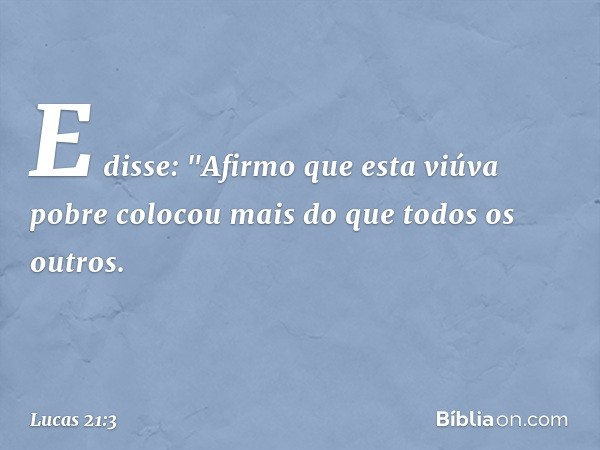 E disse: "Afirmo que esta viúva pobre colocou mais do que todos os outros. -- Lucas 21:3