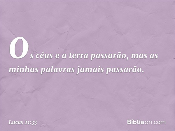 Os céus e a terra passarão, mas as minhas palavras jamais passarão. -- Lucas 21:33