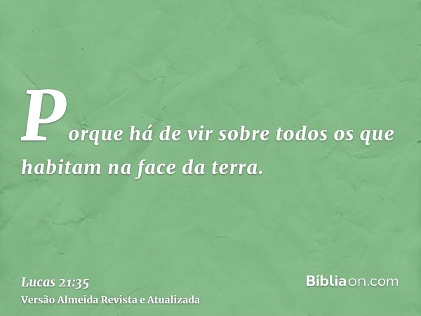 Porque há de vir sobre todos os que habitam na face da terra.