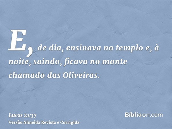 E, de dia, ensinava no templo e, à noite, saindo, ficava no monte chamado das Oliveiras.