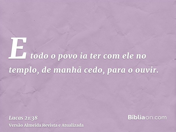 E todo o povo ia ter com ele no templo, de manhã cedo, para o ouvir.