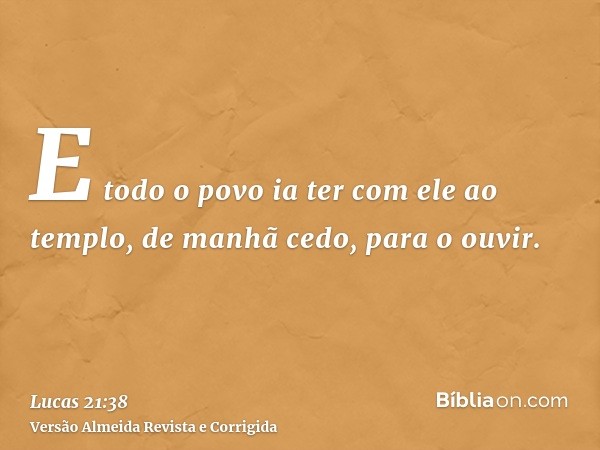 E todo o povo ia ter com ele ao templo, de manhã cedo, para o ouvir.