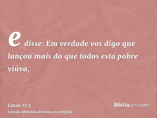 e disse: Em verdade vos digo que lançou mais do que todos esta pobre viúva,