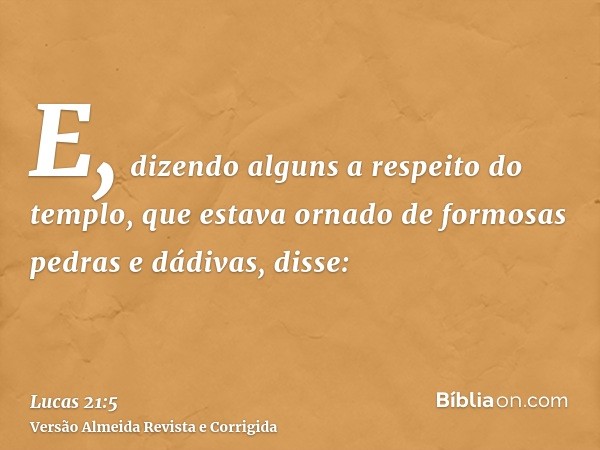E, dizendo alguns a respeito do templo, que estava ornado de formosas pedras e dádivas, disse: