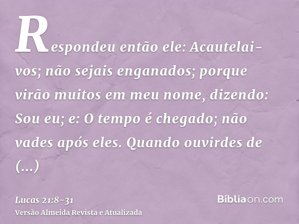 Respondeu então ele: Acautelai-vos; não sejais enganados; porque virão muitos em meu nome, dizendo: Sou eu; e: O tempo é chegado; não vades após eles.Quando ouv
