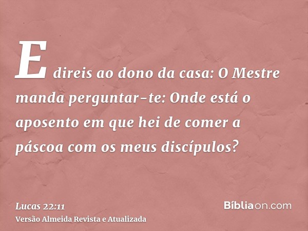 E direis ao dono da casa: O Mestre manda perguntar-te: Onde está o aposento em que hei de comer a páscoa com os meus discípulos?