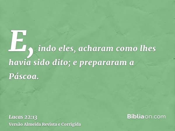 E, indo eles, acharam como lhes havia sido dito; e prepararam a Páscoa.