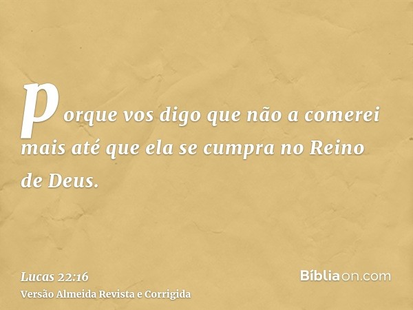 porque vos digo que não a comerei mais até que ela se cumpra no Reino de Deus.