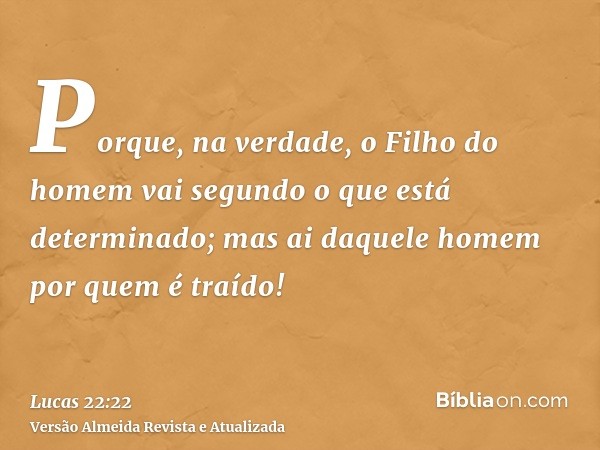 Porque, na verdade, o Filho do homem vai segundo o que está determinado; mas ai daquele homem por quem é traído!