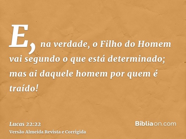 E, na verdade, o Filho do Homem vai segundo o que está determinado; mas ai daquele homem por quem é traído!