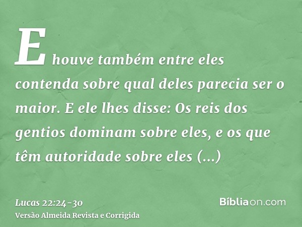 E houve também entre eles contenda sobre qual deles parecia ser o maior.E ele lhes disse: Os reis dos gentios dominam sobre eles, e os que têm autoridade sobre 