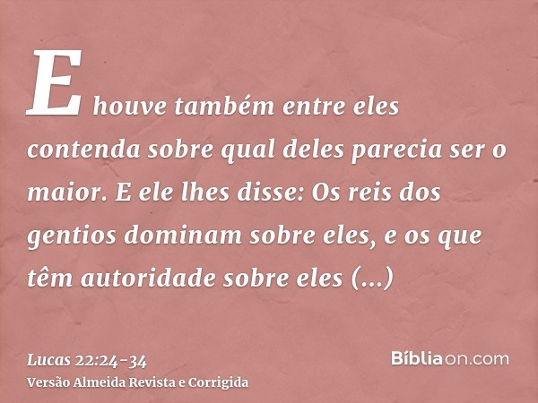 E houve também entre eles contenda sobre qual deles parecia ser o maior.E ele lhes disse: Os reis dos gentios dominam sobre eles, e os que têm autoridade sobre