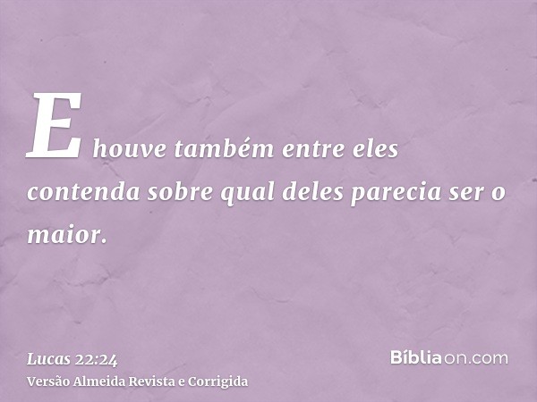 E houve também entre eles contenda sobre qual deles parecia ser o maior.