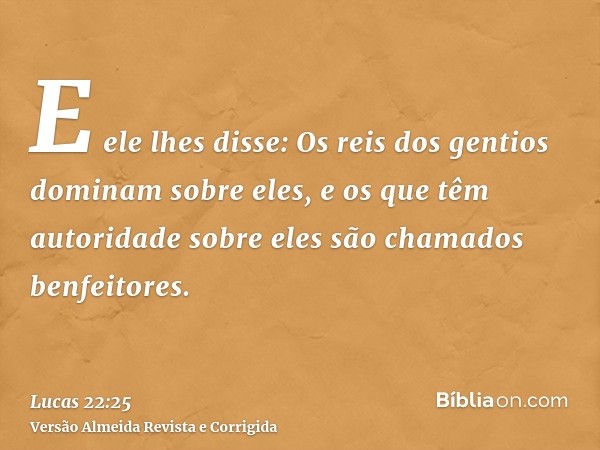 E ele lhes disse: Os reis dos gentios dominam sobre eles, e os que têm autoridade sobre eles são chamados benfeitores.