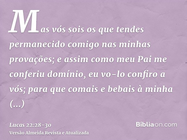 Mas vós sois os que tendes permanecido comigo nas minhas provações;e assim como meu Pai me conferiu domínio, eu vo-lo confiro a vós;para que comais e bebais à m