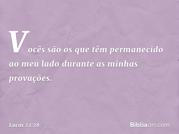 Vocês são os que têm permanecido ao meu lado durante as minhas provações. -- Lucas 22:28