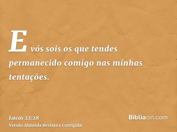 E vós sois os que tendes permanecido comigo nas minhas tentações.
