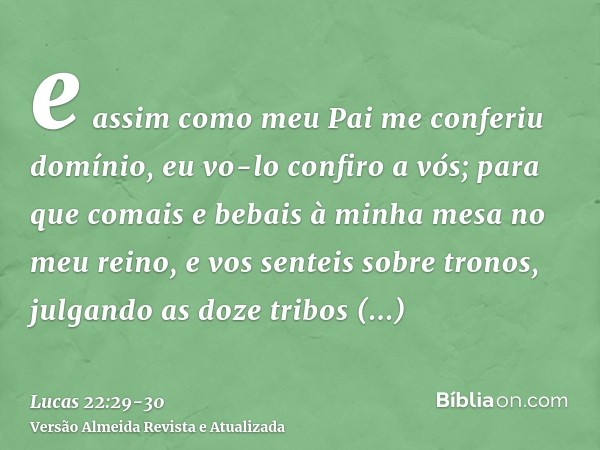 e assim como meu Pai me conferiu domínio, eu vo-lo confiro a vós;para que comais e bebais à minha mesa no meu reino, e vos senteis sobre tronos, julgando as doz
