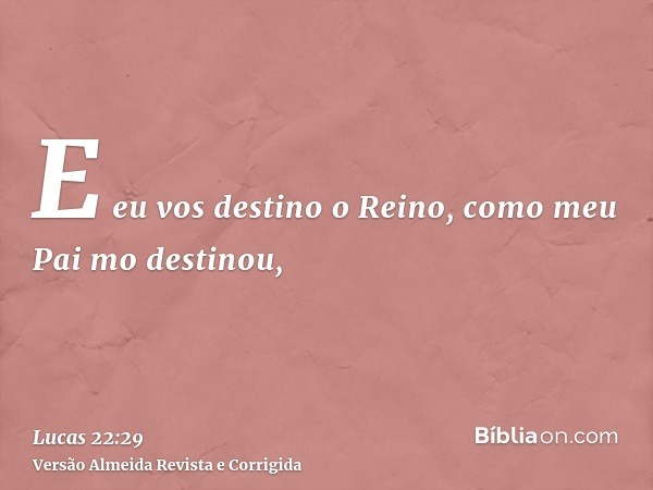 E eu vos destino o Reino, como meu Pai mo destinou,