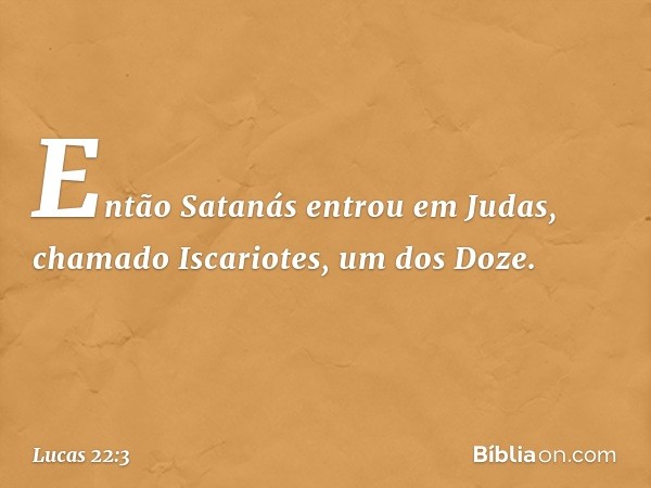 Então Satanás entrou em Judas, chamado Iscariotes, um dos Doze. -- Lucas 22:3