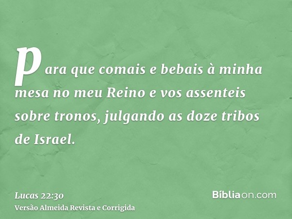 para que comais e bebais à minha mesa no meu Reino e vos assenteis sobre tronos, julgando as doze tribos de Israel.